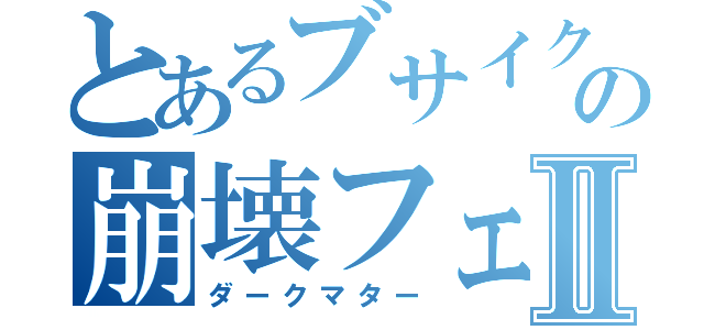 とあるブサイクの崩壊フェイスⅡ（ダークマター）