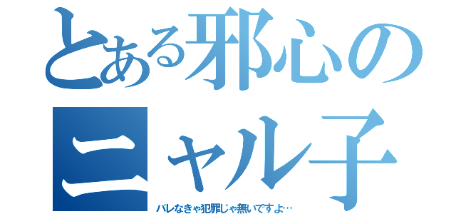 とある邪心のニャル子（バレなきゃ犯罪じゃ無いですよ…）