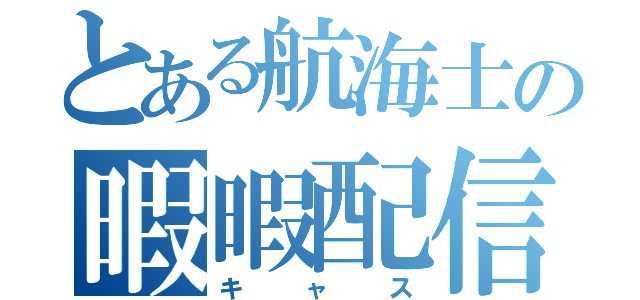 とある航海士の暇暇配信（キャス）