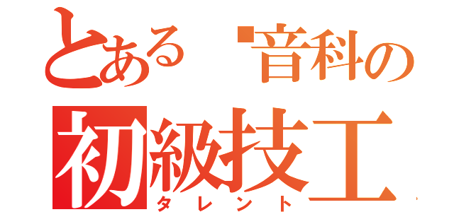 とある錄音科の初級技工（タレント）