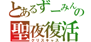 とあるずーみんの聖夜復活（クリスキャス）