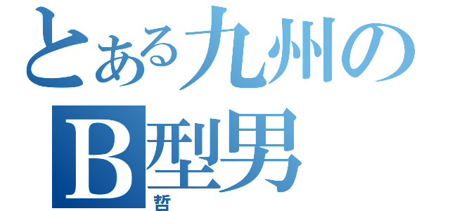 とある九州のＢ型男（哲）