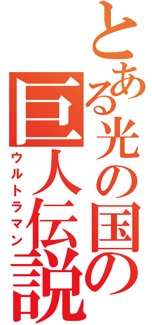 とある光の国の巨人伝説（ウルトラマン）