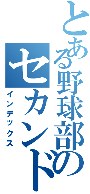 とある野球部のセカンド（インデックス）