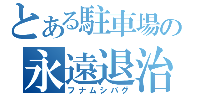 とある駐車場の永遠退治（フナムシバグ）