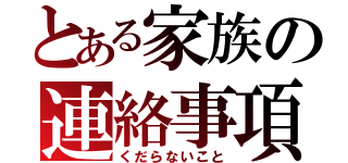 とある家族の連絡事項（くだらないこと）