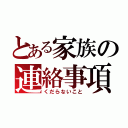 とある家族の連絡事項（くだらないこと）