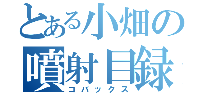 とある小畑の噴射目録（コバックス）