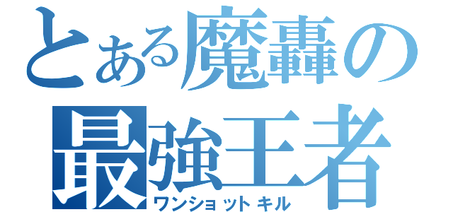 とある魔轟の最強王者（ワンショットキル）