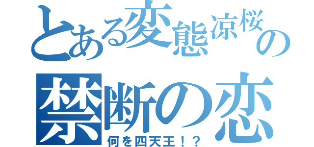 とある変態凉桜君の禁断の恋（何を四天王！？）