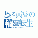 とある黄昏の輪廻転生（アニマ・エンテレケイア）