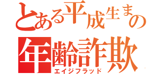 とある平成生まれの年齢詐欺（エイジフラッド）