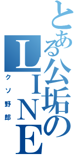 とある公垢のＬＩＮＥ民（クソ野郎）