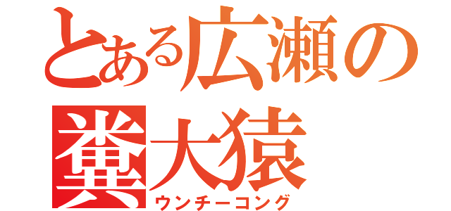 とある広瀬の糞大猿（ウンチーコング）