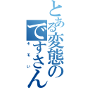 とある変態のですさん（キモい）