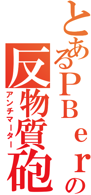 とあるＰＢｅｒの反物質砲（アンチマーター）