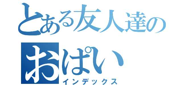 とある友人達のおぱい（インデックス）