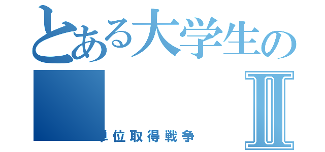 とある大学生のⅡ（単位取得戦争）