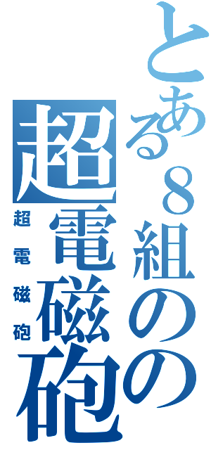 とある８組のの超電磁砲（超電磁砲）
