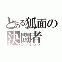 とある狐面の決闘者（カンクロウ）