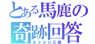 とある馬鹿の奇跡回答（まさかの正解）