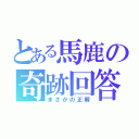 とある馬鹿の奇跡回答（まさかの正解）