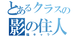 とあるクラスの影の住人（陰キャラ）