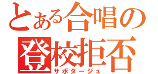 とある合唱の登校拒否（サボタージュ）