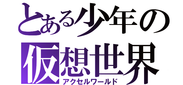 とある少年の仮想世界（アクセルワールド）