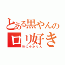 とある黒やんのロリ好き（特にゆかりん）