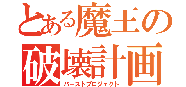 とある魔王の破壊計画（バーストプロジェクト）