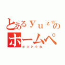 とあるｙｕｚｕｋｉのホームページ（ヨロシクね）