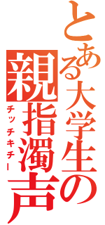 とある大学生の親指濁声（チッチキチー）