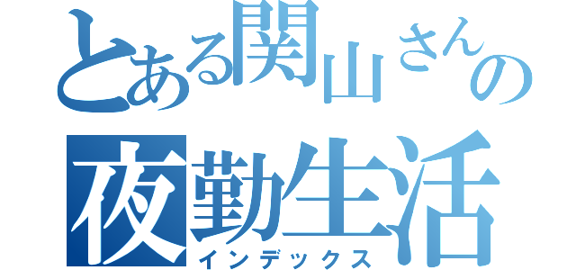 とある関山さんの夜勤生活（インデックス）