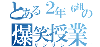 とある２年６組の爆笑授業（リンリン）