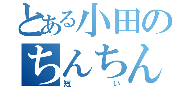 とある小田のちんちん（短い）