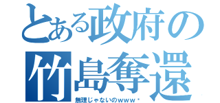 とある政府の竹島奪還（無理じゃないのｗｗｗ〜）