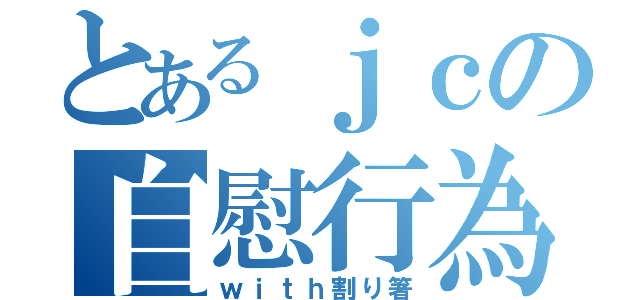 とあるｊｃの自慰行為（ｗｉｔｈ割り箸）