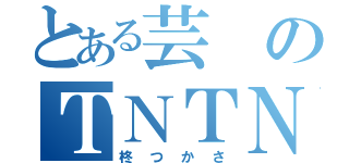 とある芸のＴＮＴＮ（柊つかさ）