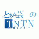 とある芸のＴＮＴＮ（柊つかさ）