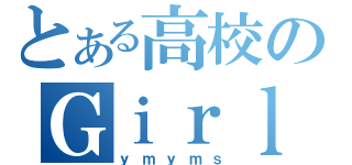 とある高校のＧｉｒｌｓ ｇｒｏｕｐ（ｙｍｙｍｓ）