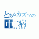 とあるカズマの中二病（こじらせた）