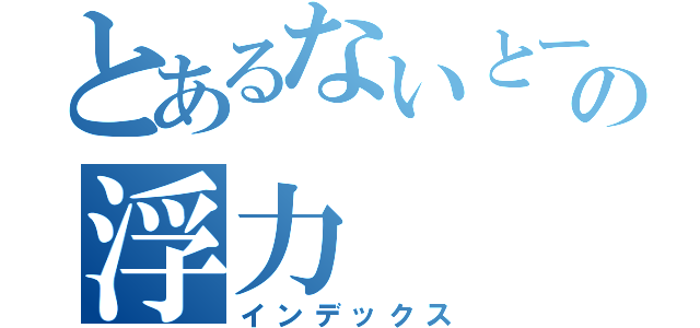 とあるないとーの浮力（インデックス）