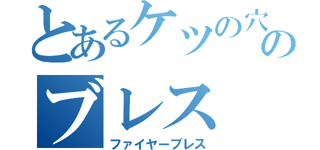 とあるケツの穴のブレス（ファイヤーブレス）