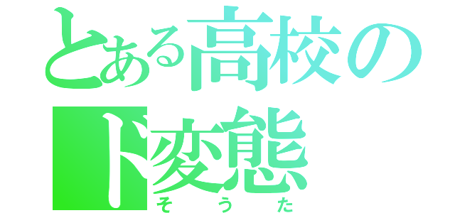 とある高校のド変態（そ う た）