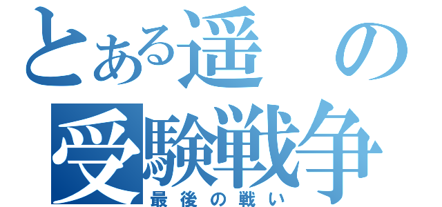 とある遥の受験戦争（最後の戦い）