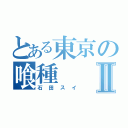 とある東京の喰種Ⅱ（石田スイ）