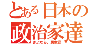 とある日本の政治家達（さよなら、民主党）