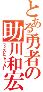 とある勇者の助川和宏（フィストファッカー）