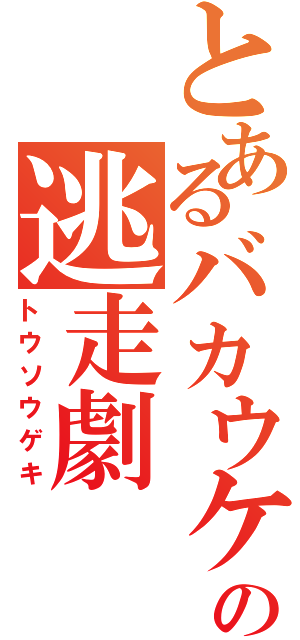 とあるバカウケの逃走劇（トウソウゲキ）